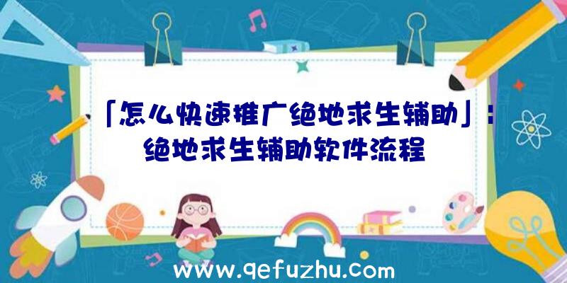 「怎么快速推广绝地求生辅助」|绝地求生辅助软件流程